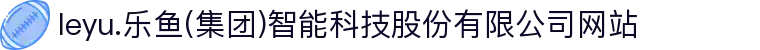 leyu.乐鱼(集团)智能科技股份有限公司网站